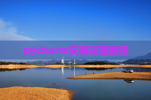 pycharm安装设置教程 pycharm安装设置教程